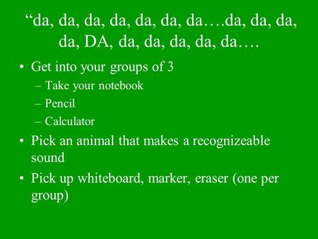 “da, da, da, da, da, da, da….da, da, da, da, DA, da, da, da, da, da…. Get into your groups of 3 –Take your notebook –Pencil –Calculator Pick an animal.