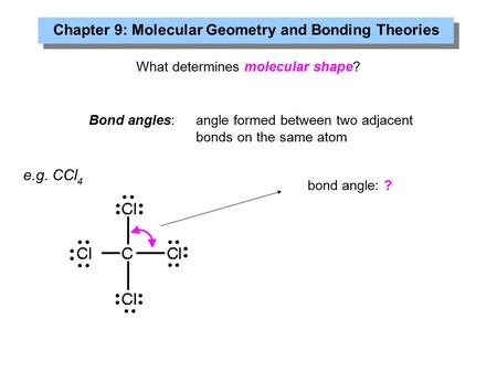 What determines molecular shape? Bond angles: angle formed between two adjacent bonds on the same atom e.g. CCl 4 Chapter 9: Molecular Geometry and Bonding.