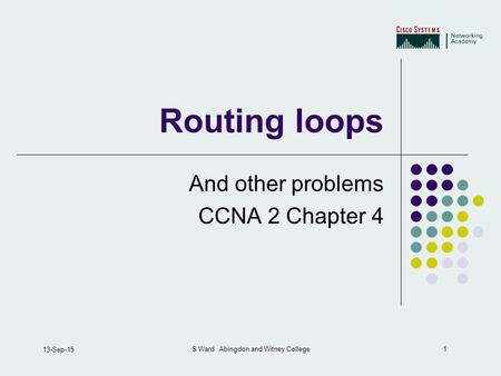 1 13-Sep-15 S Ward Abingdon and Witney College Routing loops And other problems CCNA 2 Chapter 4.