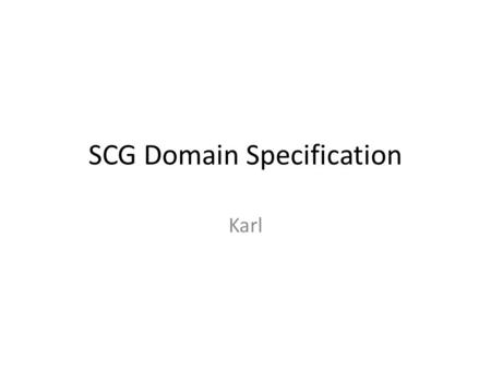 SCG Domain Specification Karl. Overview What needs to be provided – What GameProvider needs to provide to define a competition. – What each Scholar needs.