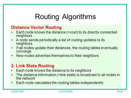 Slide 1 2008/2009COMM3380 Routing Algorithms Distance Vector Routing Each node knows the distance (=cost) to its directly connected neighbors A node sends.