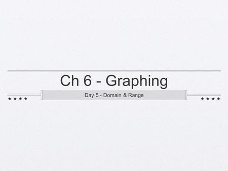 Ch 6 - Graphing Day 5 - Domain & Range. Domain the set of all inputs that will have an output most types of graphs have the domain of all real numbers.