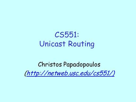 CS551: Unicast Routing Christos Papadopoulos (http://netweb.usc.edu/cs551/)http://netweb.usc.edu/cs551/)