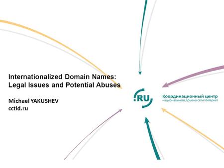 Internationalized Domain Names: Legal Issues and Potential Abuses Michael YAKUSHEV cctld.ru.