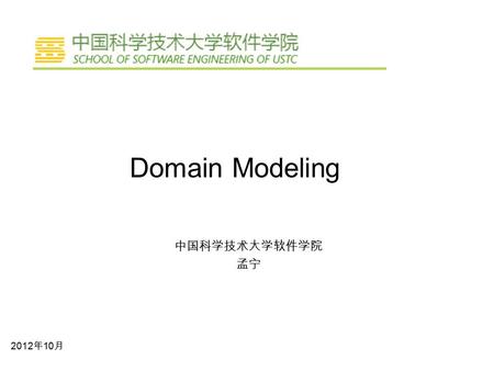 Domain Modeling 中国科学技术大学软件学院 孟宁 2012 年 10 月 Domain Modeling ♦What: A process performed by the development teams to acquire domain knowledge. ♦Why: –Because.
