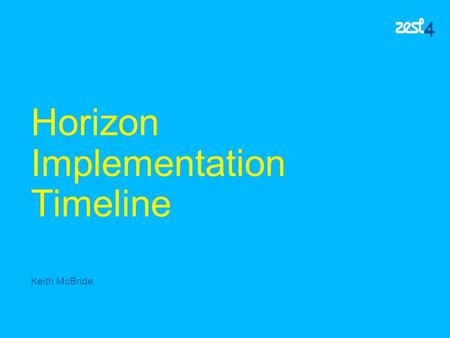 Horizon Implementation Timeline Keith McBride. Horizon Implimentation Day 1 Order recieved at Zest4 Day 1 Site Survey Ordered Day 4 Site Survey Report.