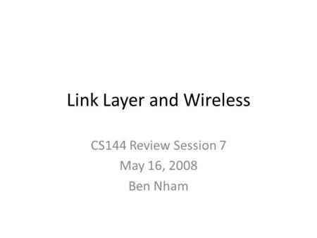Link Layer and Wireless CS144 Review Session 7 May 16, 2008 Ben Nham.