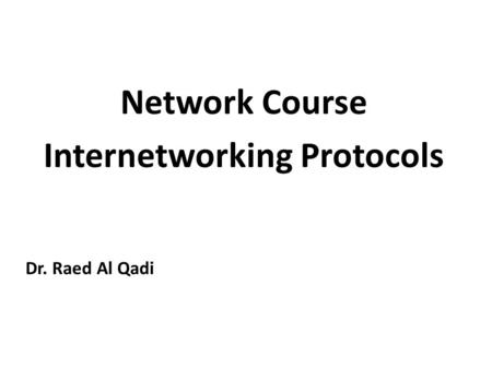 Network Course Internetworking Protocols Dr. Raed Al Qadi.