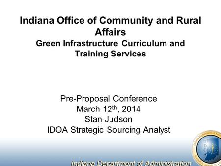 Indiana Office of Community and Rural Affairs Green Infrastructure Curriculum and Training Services Pre-Proposal Conference March 12 th, 2014 Stan Judson.
