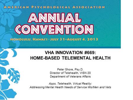 VHA INNOVATION #669: HOME-BASED TELEMENTAL HEALTH Peter Shore, Psy.D. Director of Telehealth, VISN 20 Department of Veterans Affairs Apps, Telehealth,