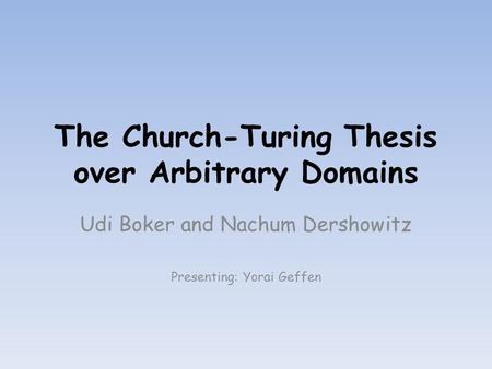 The Church-Turing Thesis over Arbitrary Domains Udi Boker and Nachum Dershowitz Presenting: Yorai Geffen.