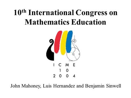 10 th International Congress on Mathematics Education John Mahoney, Luis Hernandez and Benjamin Sinwell.