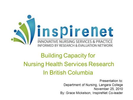 Building Capacity for Nursing Health Services Research In British Columbia Presentation to: Department of Nursing, Langara College November 25, 2010 By: