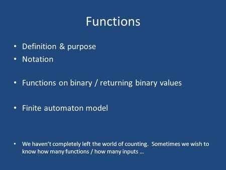 Functions Definition & purpose Notation Functions on binary / returning binary values Finite automaton model We haven’t completely left the world of counting.