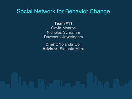 Social Network for Behavior Change Team #11: Gavin Monroe Nicholas Schramm Davendra Jayasingam Client: Yolanda Coil Advisor: Simanta Mitra.