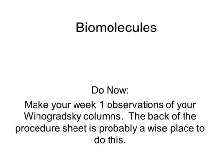 Biomolecules Do Now: Make your week 1 observations of your Winogradsky columns. The back of the procedure sheet is probably a wise place to do this.