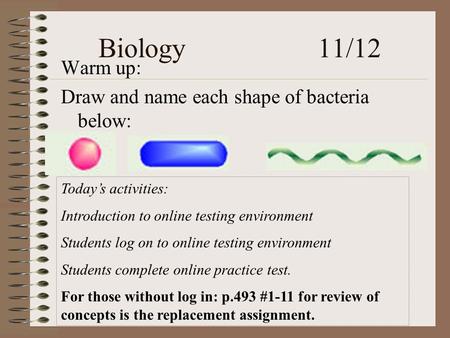 Biology 11/12 Warm up: Draw and name each shape of bacteria below: Today’s activities: Introduction to online testing environment Students log on to online.