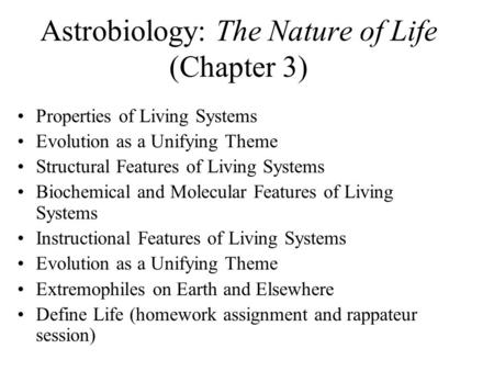 Astrobiology: The Nature of Life (Chapter 3) Properties of Living Systems Evolution as a Unifying Theme Structural Features of Living Systems Biochemical.