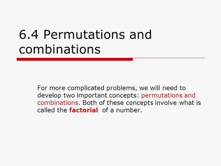 6.4 Permutations and combinations For more complicated problems, we will need to develop two important concepts: permutations and combinations. Both of.