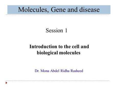 Molecules, Gene and disease Session 1 Dr. Mona Abdel Ridha Rasheed Introduction to the cell and biological molecules.
