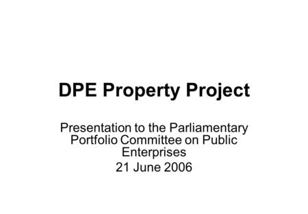 DPE Property Project Presentation to the Parliamentary Portfolio Committee on Public Enterprises 21 June 2006.