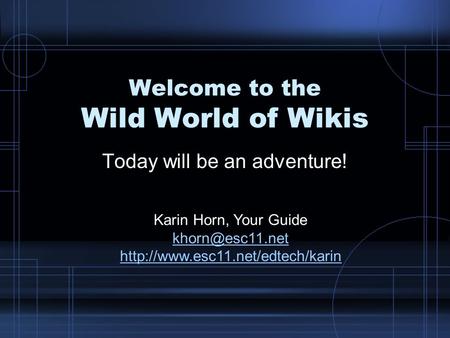 Welcome to the Wild World of Wikis Today will be an adventure! Karin Horn, Your Guide