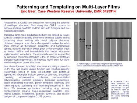 Patterning and Templating on Multi-Layer Films Eric Baer, Case Western Reserve University, DMR 0423914 Researchers at CWRU are focused on harnessing the.