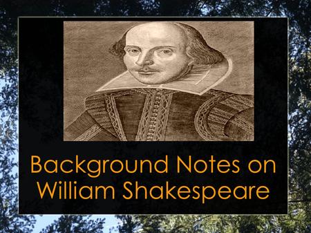 Background Notes on William Shakespeare. William Shakespeare was born April 23, 1564, in the town of Stratford upon Avon.