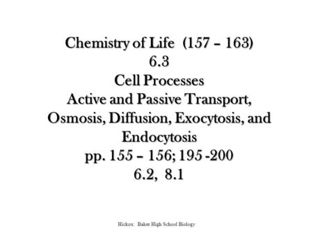 Chemistry of Life (157 – 163) 6.3 Cell Processes Active and Passive Transport, Osmosis, Diffusion, Exocytosis, and Endocytosis pp. 155 – 156; 195 -200.