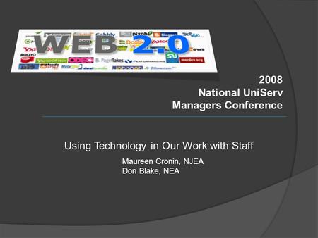 2008 National UniServ Managers Conference Using Technology in Our Work with Staff Maureen Cronin, NJEA Don Blake, NEA.