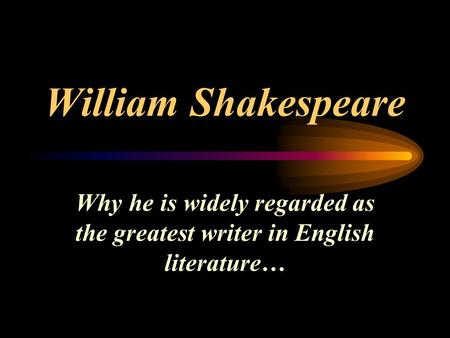 William Shakespeare Why he is widely regarded as the greatest writer in English literature…