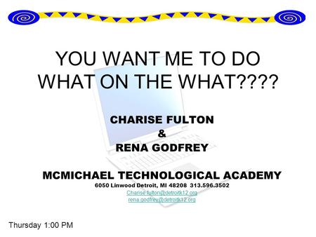 YOU WANT ME TO DO WHAT ON THE WHAT???? CHARISE FULTON & RENA GODFREY MCMICHAEL TECHNOLOGICAL ACADEMY 6050 Linwood Detroit, MI 48208 313.596.3502