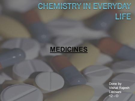 MEDICINES Done by Vishal Rajesh Lakhiani 12 - O. INTRODUCTION  Drug – A chemical of low molecular mass (100 – 500u) which interact with macromolecular.