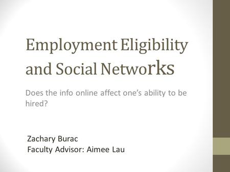 Employment Eligibility and Social Netwo rks Does the info online affect one’s ability to be hired? Zachary Burac Faculty Advisor: Aimee Lau.