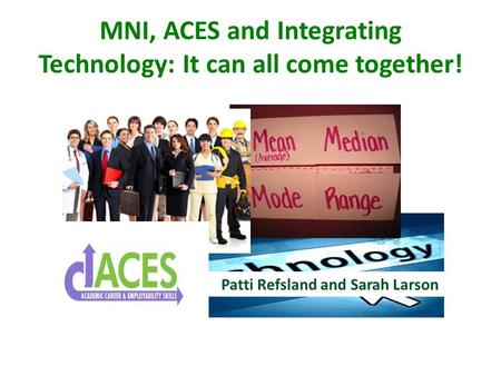 MNI, ACES and Integrating Technology: It can all come together! Patti Refsland and Sarah Larson.