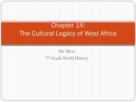 Mr. Meza 7 th Grade World History Chapter 14: The Cultural Legacy of West Africa.