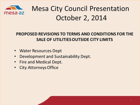 Mesa City Council Presentation October 2, 2014 1 PROPOSED REVISIONS TO TERMS AND CONDITIONS FOR THE SALE OF UTILITIES OUTSIDE CITY LIMITS Water Resources.