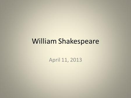 William Shakespeare April 11, 2013. Background 1563-1616 Stratford-on-Avon, England wrote 37 plays about 154 sonnets started out as an actor.