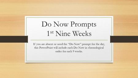 Do Now Prompts 1 st Nine Weeks If you are absent or need the “Do Now” prompt for the day, this PowerPoint will include each Do-Now in chronological order.