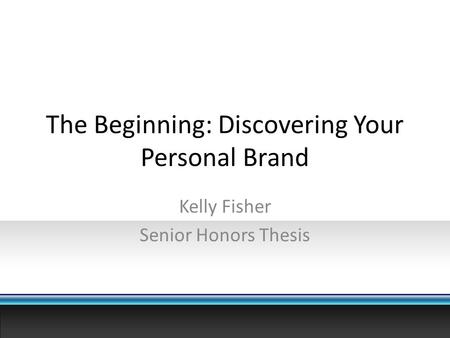 The Beginning: Discovering Your Personal Brand Kelly Fisher Senior Honors Thesis.
