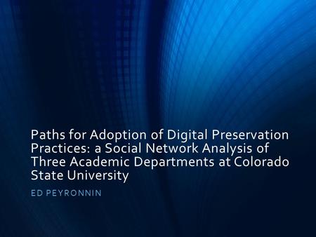 Paths for Adoption of Digital Preservation Practices: a Social Network Analysis of Three Academic Departments at Colorado State University ED PEYRONNIN.