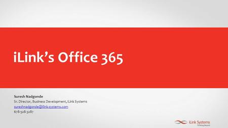 ILink’s Office 365 Suresh Nadgonde Sr. Director, Business Development, iLink Systems 678-528-3287.