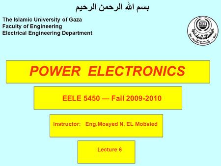 POWER ELECTRONICS Instructor: Eng.Moayed N. EL Mobaied The Islamic University of Gaza Faculty of Engineering Electrical Engineering Department بسم الله.