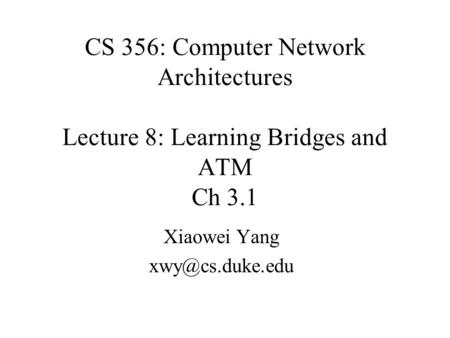 CS 356: Computer Network Architectures Lecture 8: Learning Bridges and ATM Ch 3.1 Xiaowei Yang