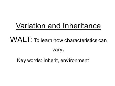 Variation and Inheritance WALT: To learn how characteristics can vary. Key words: inherit, environment.