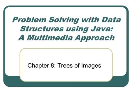 Problem Solving with Data Structures using Java: A Multimedia Approach Chapter 8: Trees of Images.