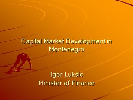 Capital Market Development in Montenegro Igor Luksic Minister of Finance.