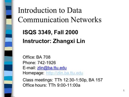 1 Introduction to Data Communication Networks ISQS 3349, Fall 2000 Instructor: Zhangxi Lin Office: BA 708 Phone: 742-1926   Homepage: