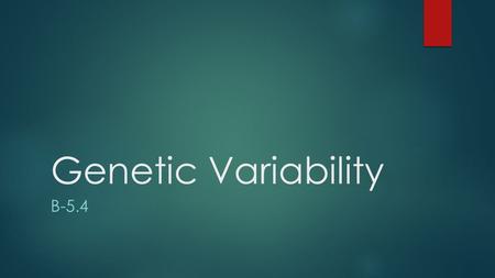 Genetic Variability B-5.4. Genetic Variability Genetic variation is random and ensures that each new generation results in individuals with unique gentoypes.