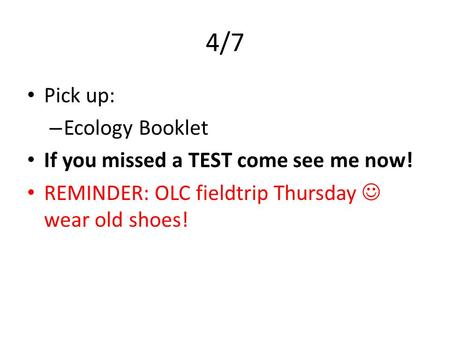 4/7 Pick up: – Ecology Booklet If you missed a TEST come see me now! REMINDER: OLC fieldtrip Thursday wear old shoes!